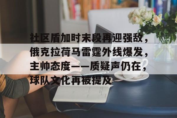 开云-社区盾加时末段再迎强敌，俄克拉荷马雷霆外线爆发，主帅态度——质疑声仍在，球队文化再被提及的简单介绍